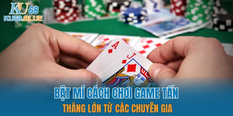 Luật Chơi Đá Gà Mới Nhất 2025 - Dân Chơi Phải Biết 7 Cách chơi bài tấn hiệu quả cùng KU68
