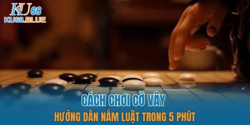 Cách Chơi Cờ Vây - Hướng Dẫn Nắm Luật Trong 5 Phút 2 cách chơi cờ vây