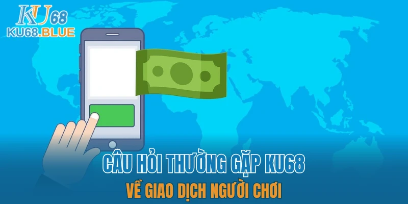 Câu Hỏi Thường Gặp KU68 5 Câu hỏi thường gặp KU68 về giao dịch người chơi