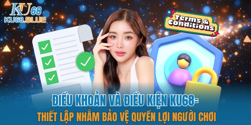Điều Khoản Và Điều Kiện KU68 4 Điều khoản và điều kiện KU68 thiết lập nhằm bảo vệ quyền lợi người chơi