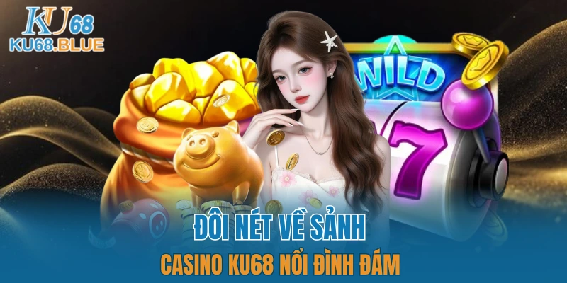 Casino KU68 4 Giới thiệu khái quát về sảnh Caisno KU68 cao cấp