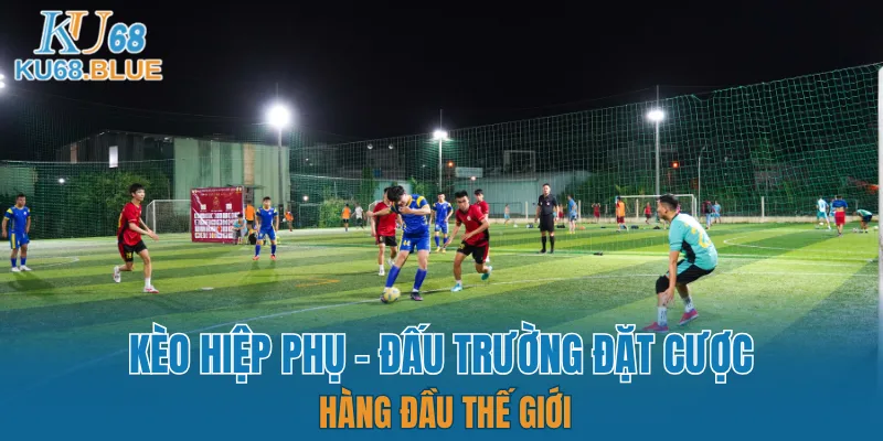 Kèo Hiệp Phụ - Đấu Trường Đặt Cược Hàng Đầu Thế Giới 4 kèo hiệp phụ