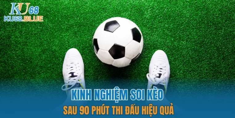 App Đá Gà Trực tiếp - Kết Nối Hội Viên Và Chiến Kê KU68 7 Kinh nghiệm soi kèo sau 90 phút thi đấu hiệu quả