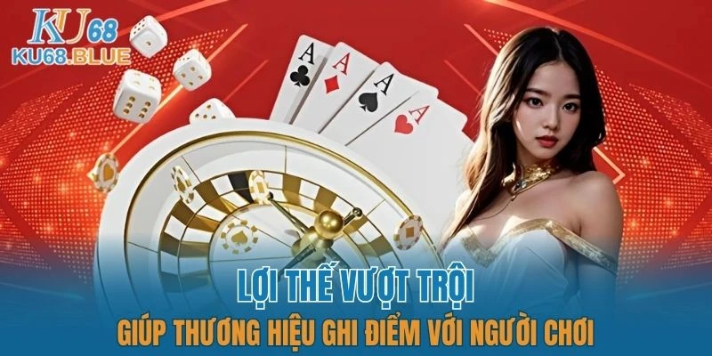 Giới Thiệu KU68 6 Một vài lợi thế vượt trội giúp thương hiệu ghi điểm với người chơi