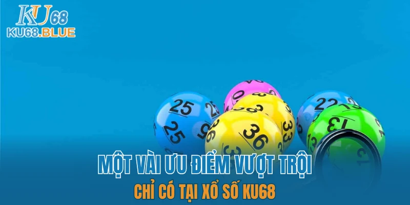 Xổ Số KU68 6 Một vài ưu điểm vượt trội chỉ có tại xổ số KU68