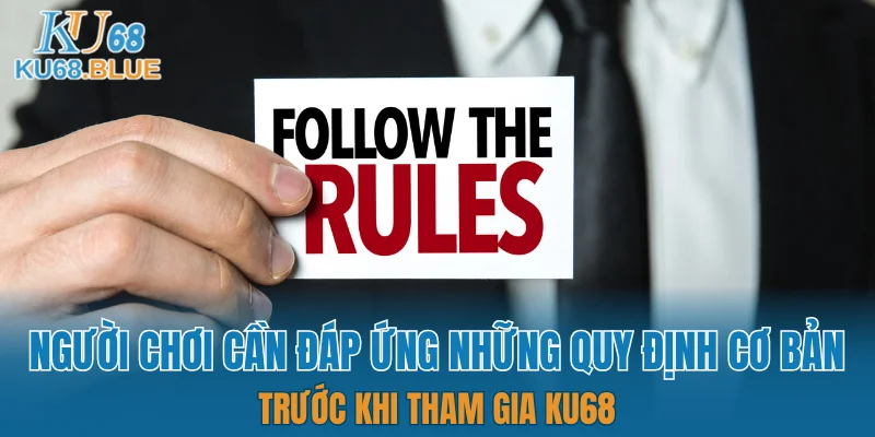 Điều Khoản Và Điều Kiện KU68 6 Người chơi cần đáp ứng những quy định cơ bản trước khi tham gia KU68