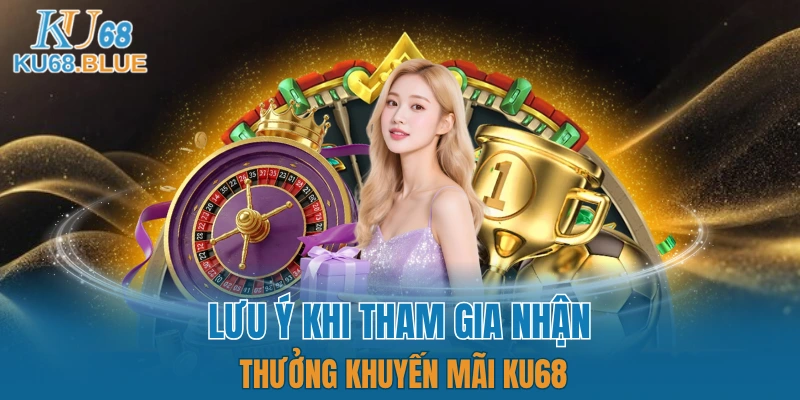 Những chú ý bạn nên biết khi sử dụng ưu đãi của KU68 