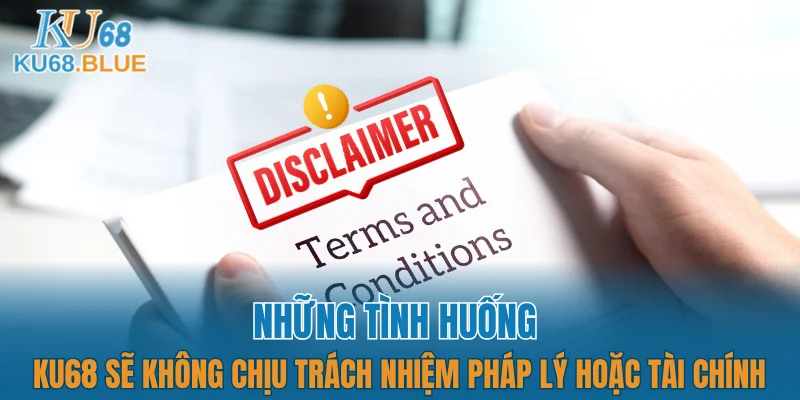Những tình huống KU68 sẽ không chịu trách nhiệm pháp lý hoặc tài chính