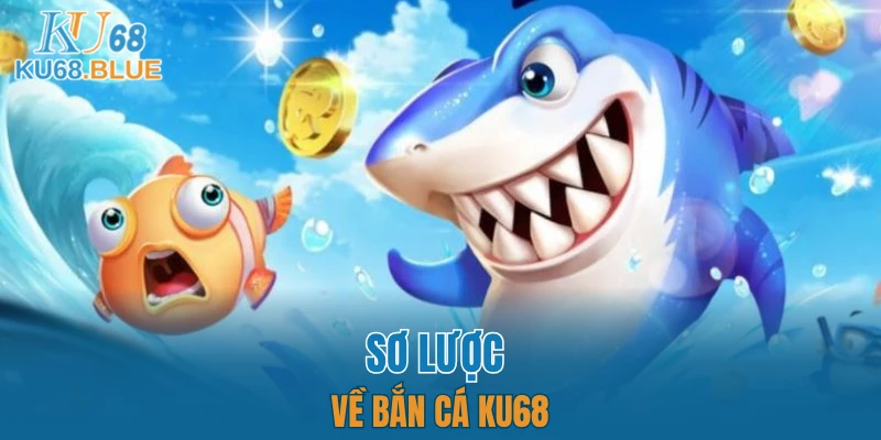 Bắn Cá KU68 4 Sơ lược về bắn cá KU68