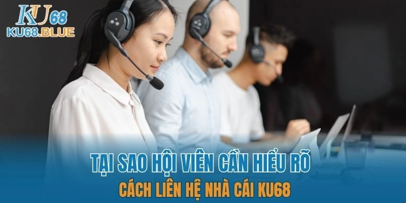 Liên Hệ KU68 4 Tại sao hội viên cần hiểu rõ cách liên hệ nhà cái KU68