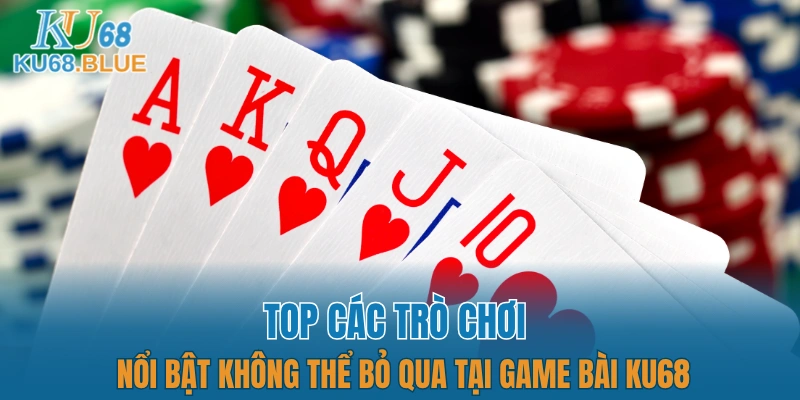 Game Bài KU68 5 Top các trò chơi nổi bật không thể bỏ qua tại game bài KU68
