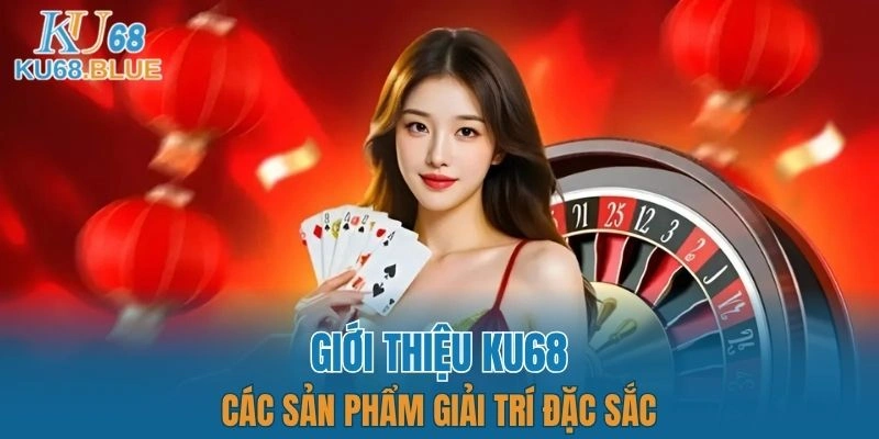 Giới Thiệu KU68 5 Trải nghiệm các sản phẩm giải trí đặc sắc tại nhà cái