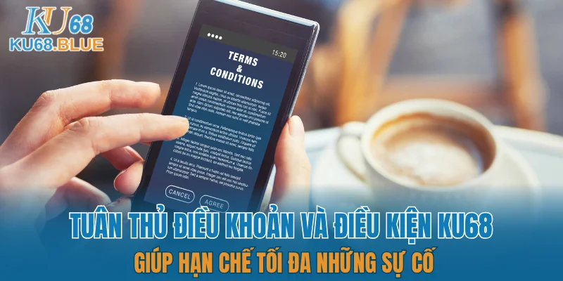 Điều Khoản Và Điều Kiện KU68 5 Tuân thủ điều khoản và điều kiện KU68 giúp hạn chế tối đa những sự cố
