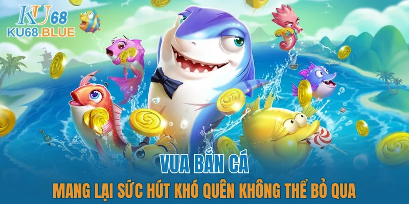 Vua Bắn Cá - Mang Lại Sức Hút Khó Quên Không Thể Bỏ Qua 9 Vua Bắn Cá