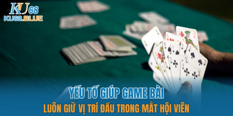Game Bài KU68 4 Yếu tố giúp game bài luôn giữ vị trí đầu trong mắt hội viên